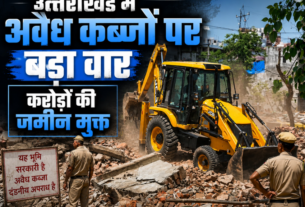उत्त्राखणड में अवैध कब्जों पर बड़ा वार करोड़ो की जमीन मुक्त